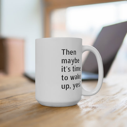 15oz Ceramic Mug — "Maybe it's time to wake up, yes?"